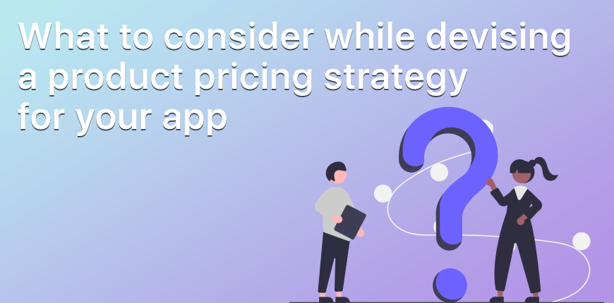 What to consider while devising a product pricing strategy for your app